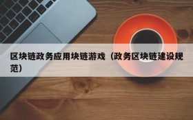 区块链政务应用块链游戏（政务区块链建设规范）