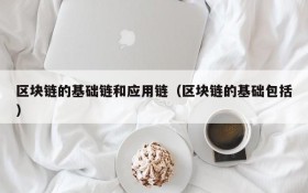 区块链的基础链和应用链(区块链的基础包括)