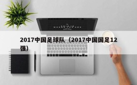 2017中国足球队(2017中国国足12强)