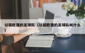 以弱胜强的足球队(以弱胜强的足球队叫什么)