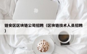 链安区区块链公司招聘（区块链技术人员招聘）