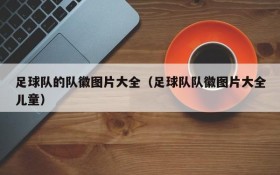 足球队的队徽图片大全(足球队队徽图片大全儿童)