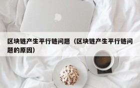 区块链产生平行链问题(区块链产生平行链问题的原因)