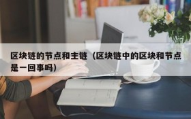 区块链的节点和主链(区块链中的区块和节点是一回事吗)