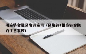 供应链金融区块链应用(区块链+供应链金融的注意事项)