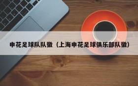申花足球队队徽(上海申花足球俱乐部队徽)