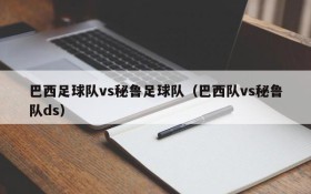 巴西足球队vs秘鲁足球队(巴西队vs秘鲁队ds)