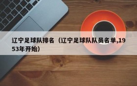 辽宁足球队排名(辽宁足球队队员名单,1953年开始)
