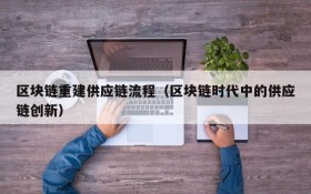 区块链重建供应链流程（区块链时代中的供应链创新）