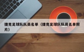 捷克足球队队员名单(捷克足球队队员名单照片)