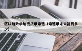 区块链数学加密货币唯链(唯链币未来能到多少)