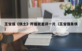 王宝强《棋士》开播就差评一片(王宝强象棋)
