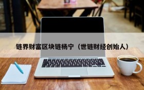 链界财富区块链杨宁（世链财经创始人）