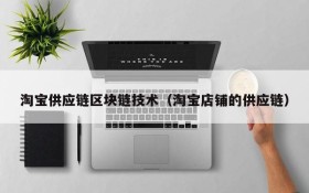 淘宝供应链区块链技术(淘宝店铺的供应链)