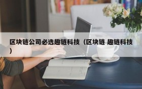 区块链公司必选趣链科技（区块链 趣链科技）