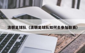 清朝足球队(清朝足球队如何去参加联赛)