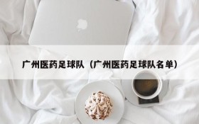 广州医药足球队(广州医药足球队名单)