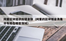 阿里区块链供应链金融（阿里的区块链业务集中布局在哪些领域）