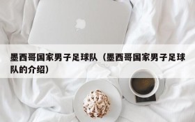 墨西哥国家男子足球队(墨西哥国家男子足球队的介绍)