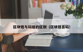 区块链与码链的区别(区块链首码)