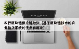 农行区块链供应链融资(基于区块链技术的农业信贷系统的优点有哪些)