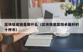 区块链底链是做什么(区块链底层技术最好的十种币)