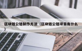 区块链公链制作方法（区块链公链项目有什么）