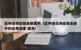 区块链供应链金融案例（区块链在供应链金融中的应用探索 盛瀚）