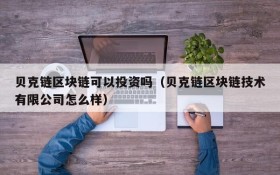 贝克链区块链可以投资吗(贝克链区块链技术有限公司怎么样)