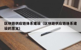区块链供应链体系建设（区块链供应链体系建设的意义）