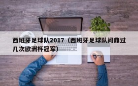 西班牙足球队2017(西班牙足球队问鼎过几次欧洲杯冠军)