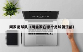 阿罗足球队(阿圭罗在哪个足球俱乐部)