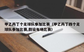 甲乙丙丁个足球队参加比赛(甲乙丙丁四个足球队参加比赛,假设每场比赛)