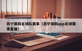 苏宁易购足球队赛事(苏宁易购app足球赛事直播)