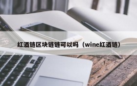 红酒链区块链链可以吗（wine红酒链）