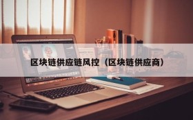 区块链供应链风控（区块链供应商）