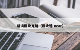 讲讲区块儿链(区块链 near)