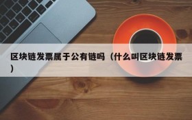 区块链发票属于公有链吗(什么叫区块链发票)