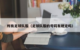 所有足球队服(足球队服的号码有规定吗)