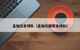 孟加拉足球队(孟加拉国家足球队)
