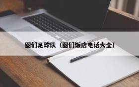 图们足球队（图们饭店电话大全）