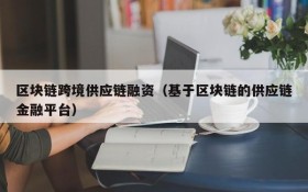 区块链跨境供应链融资(基于区块链的供应链金融平台)