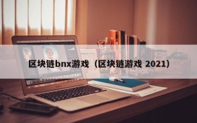 区块链bnx游戏(区块链游戏 2021)