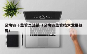 区块链十监管二法链（区块链监管技术发展趋势）
