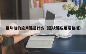 区块链的应用链是什么(区块链应用层包括)