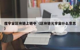 度宇宙区块链上链中（区块链元宇宙什么意思）