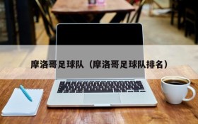 摩洛哥足球队（摩洛哥足球队排名）
