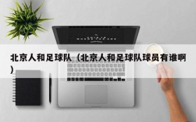 北京人和足球队(北京人和足球队球员有谁啊)