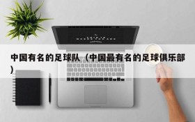 中国有名的足球队(中国最有名的足球俱乐部)