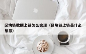 区块链数据上链怎么实现(区块链上链是什么意思)